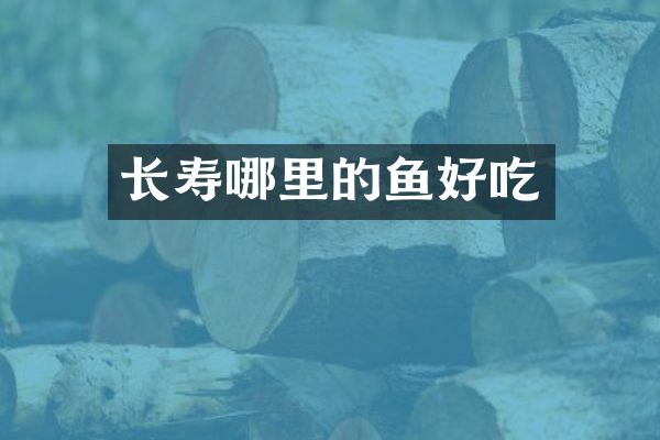 长寿哪里的鱼好吃