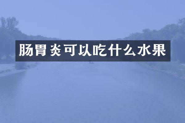 肠胃炎可以吃什么水果