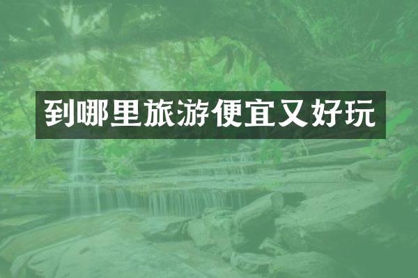 到哪里旅游便宜又好玩