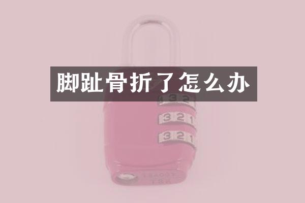 脚趾骨折了怎么办