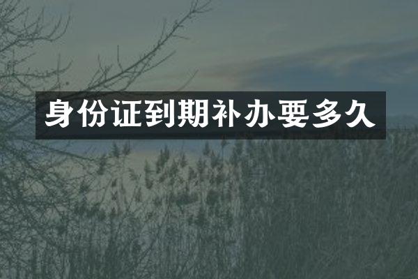 身份证到期补办要多久