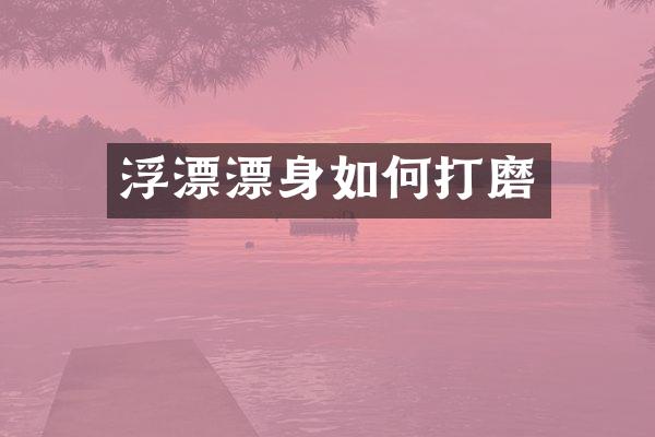 浮漂漂身如何打磨