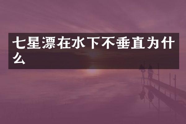 七星漂在水下不垂直为什么
