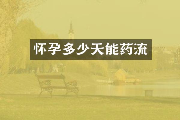 怀孕多少天能药流