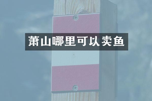 萧山哪里可以卖鱼