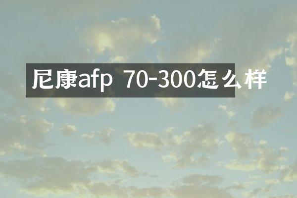 尼康afp 70-300怎么样