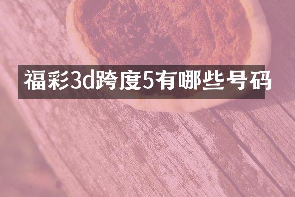 福彩3d跨度5有哪些号码