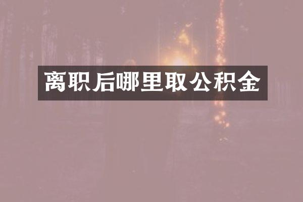 离职后哪里取公积金
