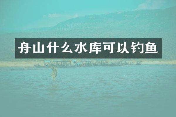 舟山什么水库可以钓鱼