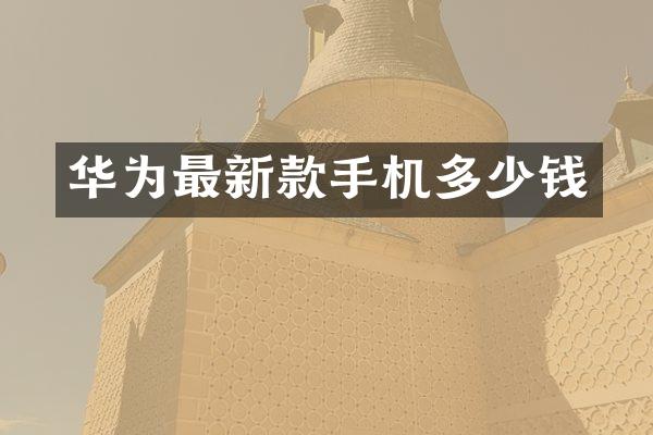 华为最新款手机多少钱