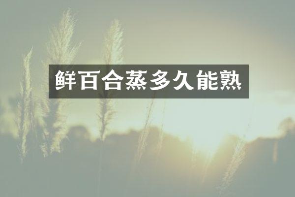 鲜百合蒸多久能熟