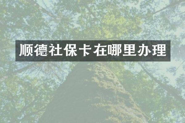 顺德社保卡在哪里办理