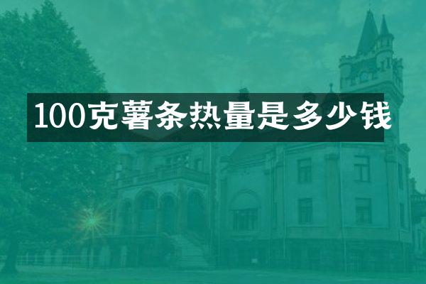 100克薯条热量是多少钱