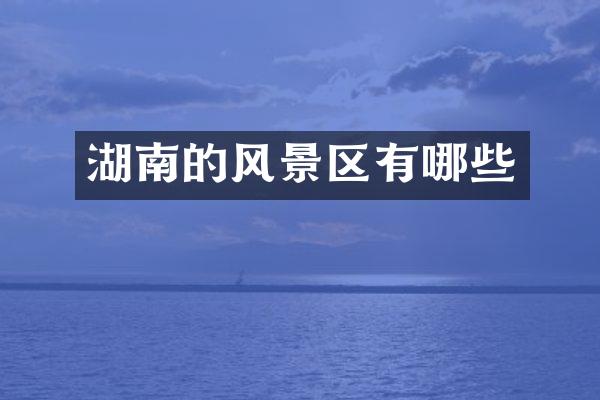 湖南的风景区有哪些