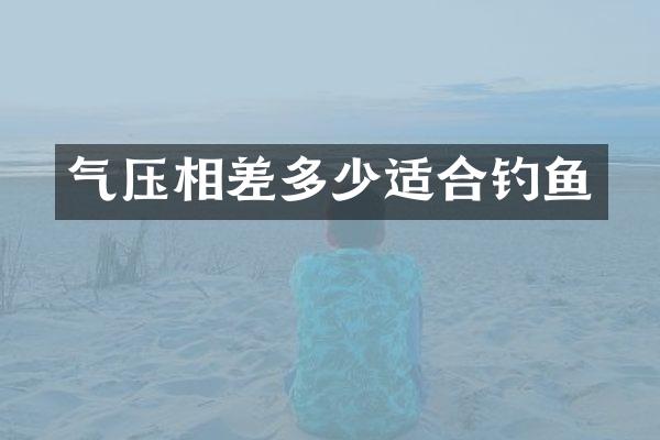 气压相差多少适合钓鱼