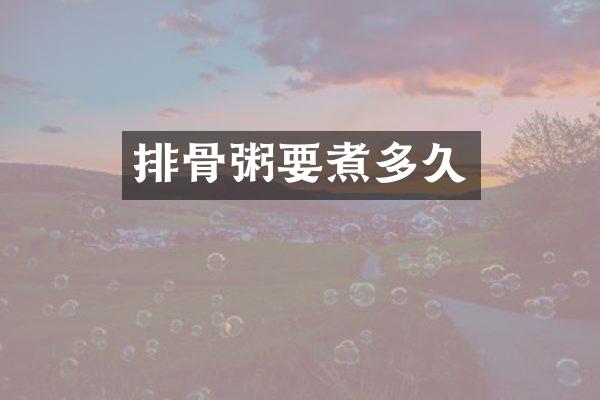 排骨粥要煮多久