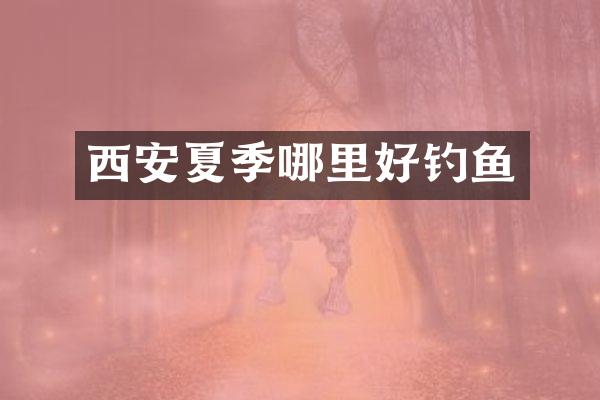 西安夏季哪里好钓鱼