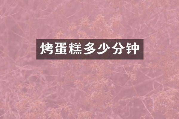 烤蛋糕多少分钟