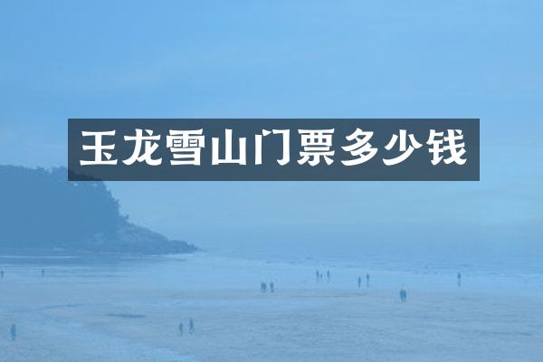 玉龙雪山门票多少钱