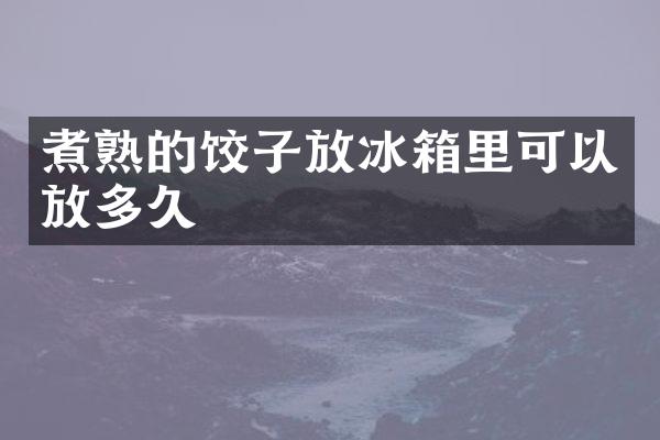 煮熟的饺子放冰箱里可以放多久