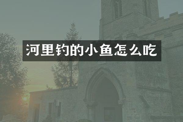 河里钓的小鱼怎么吃