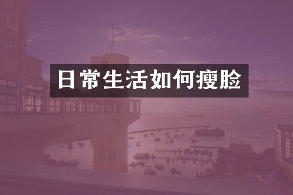 日常生活如何瘦脸