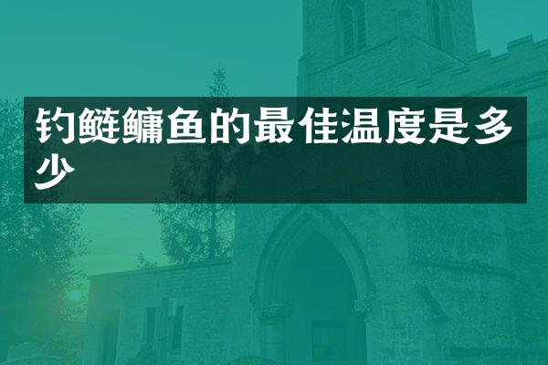 钓鲢鳙鱼的最佳温度是多少