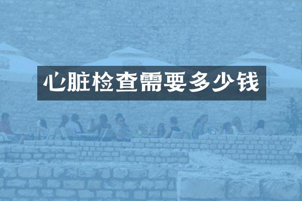 心脏检查需要多少钱
