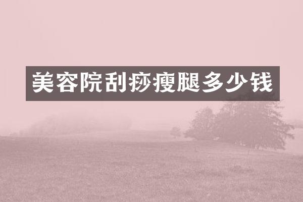 美容院刮痧瘦腿多少钱