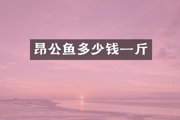 昂公鱼多少钱一斤