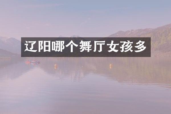 辽阳哪个舞厅女孩多