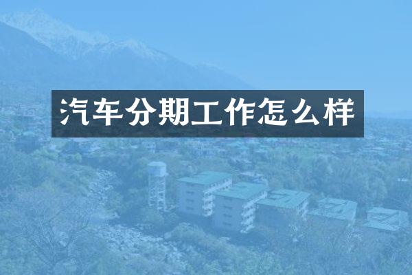 汽车分期工作怎么样