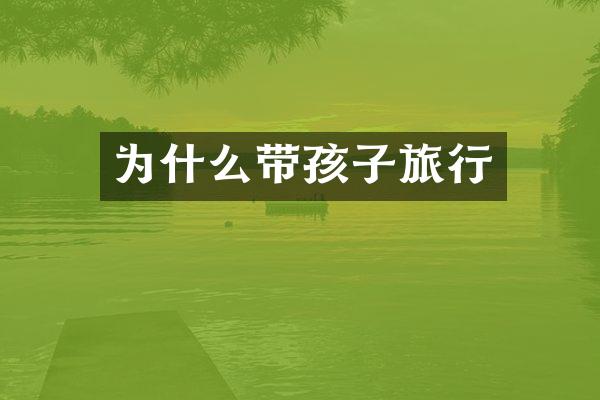 为什么带孩子旅行