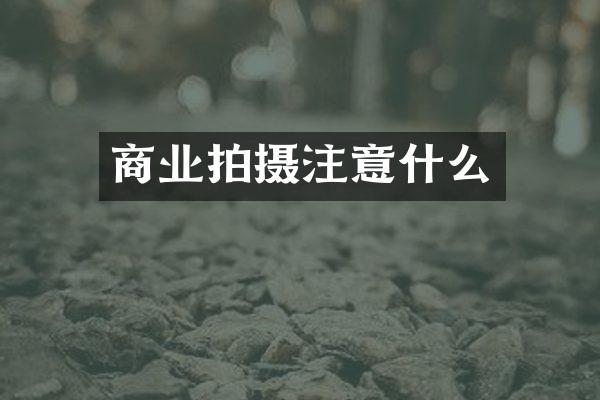 商业拍摄注意什么