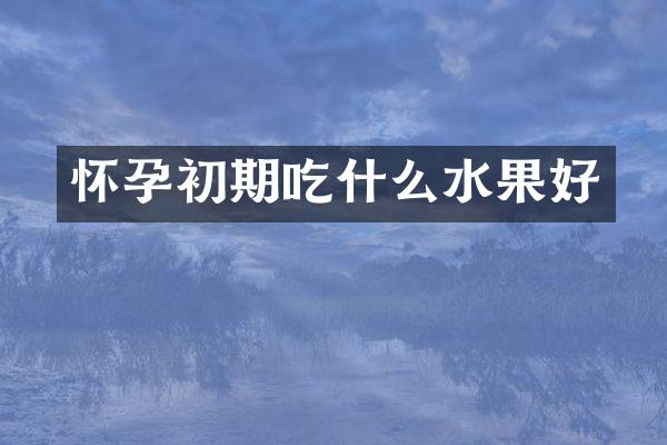 怀孕初期吃什么水果好