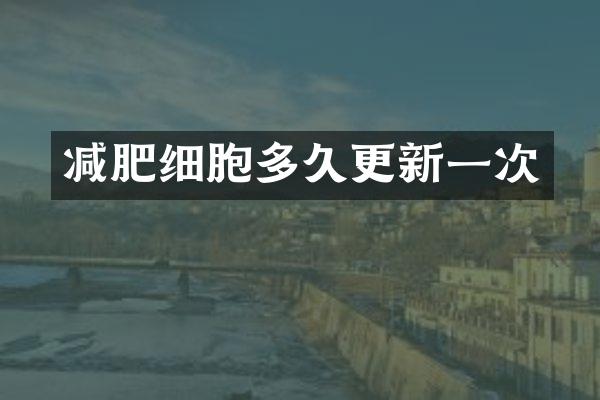 减肥细胞多久更新一次