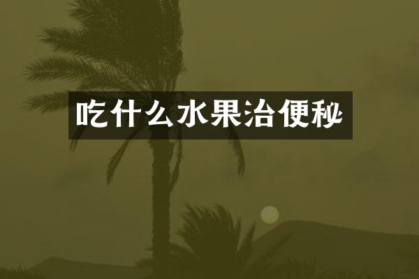 吃什么水果治便秘