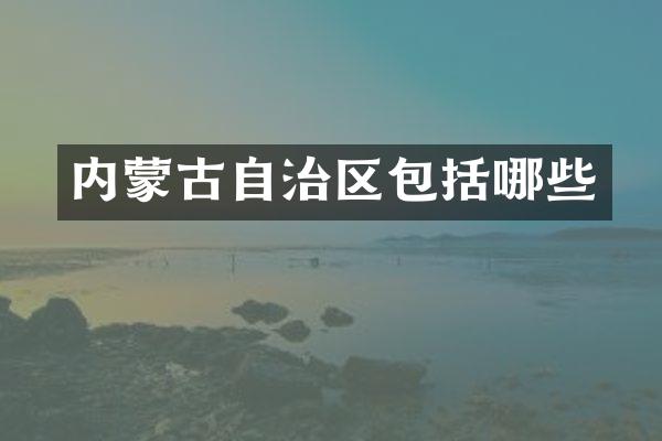 内蒙古自治区包括哪些