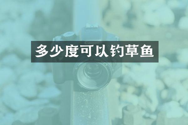 多少度可以钓草鱼