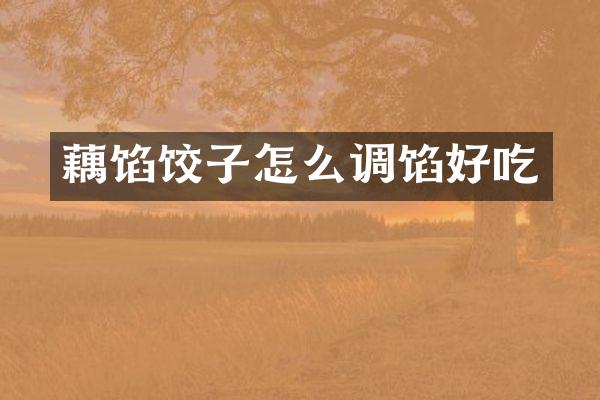 藕馅饺子怎么调馅好吃