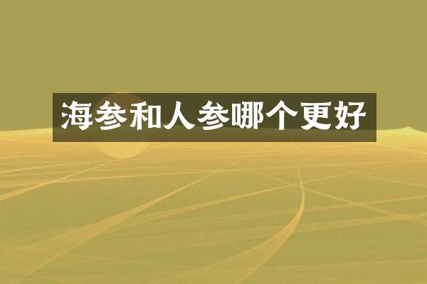海参和人参哪个更好