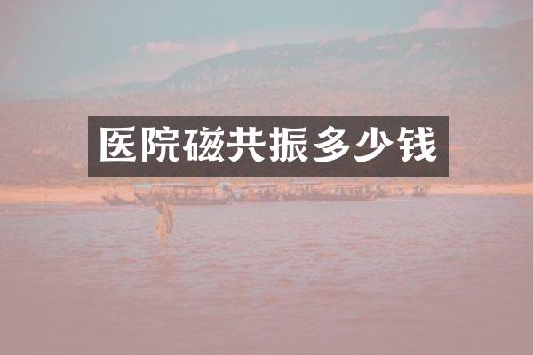 医院磁共振多少钱