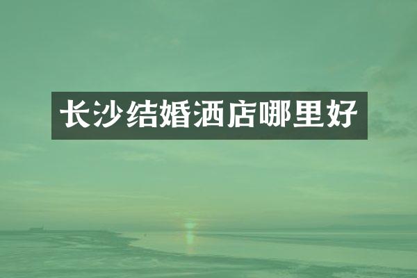 长沙结婚洒店哪里好