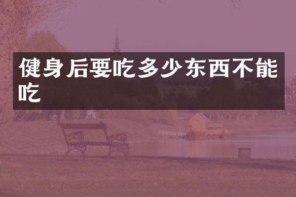 健身后要吃多少东西不能吃