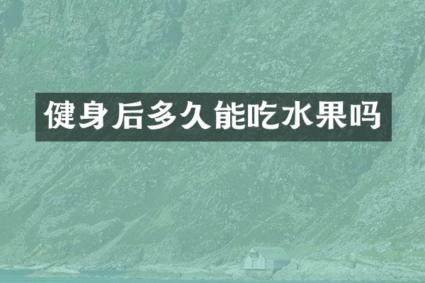 健身后多久能吃水果吗