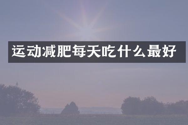 运动减肥每天吃什么最好