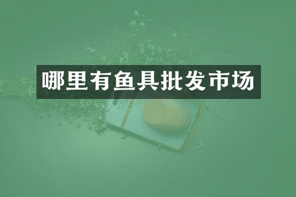 哪里有鱼具批发市场