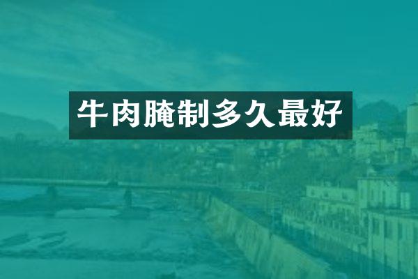 牛肉腌制多久最好