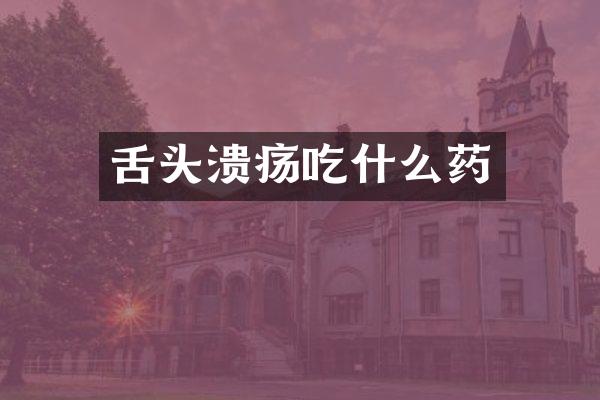 舌头溃疡吃什么药