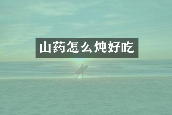 山药怎么炖好吃